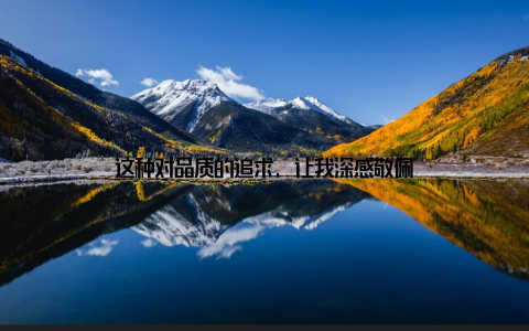 这种对品质的追求, 让我深感敬佩
