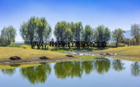 再次, 我们强化了质量安全监管