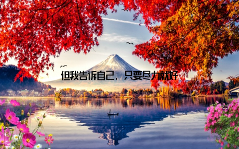 但我告诉自己, 只要尽力就好
