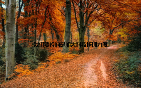 我们要说的是加大科技培训力度