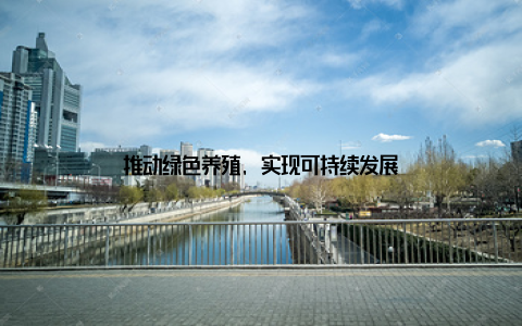 推动绿色养殖, 实现可持续发展