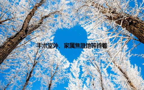 手术室外, 家属焦急地等待着
