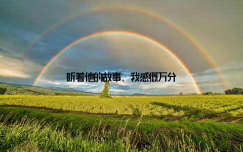 听着他的故事, 我感慨万分