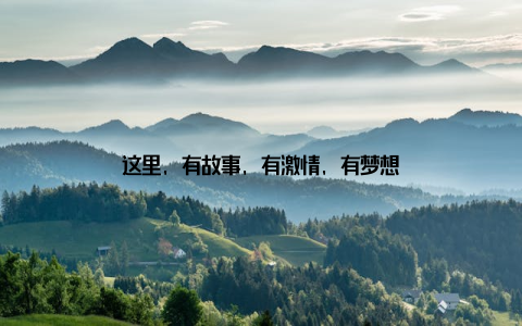 这里, 有故事, 有激情, 有梦想