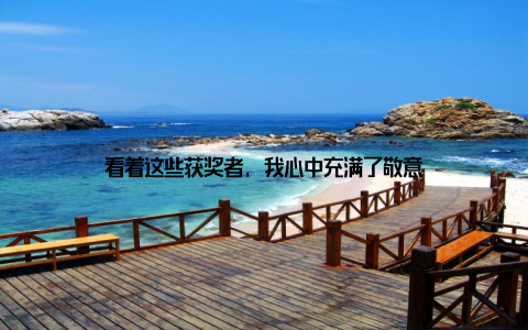 看着这些获奖者, 我心中充满了敬意