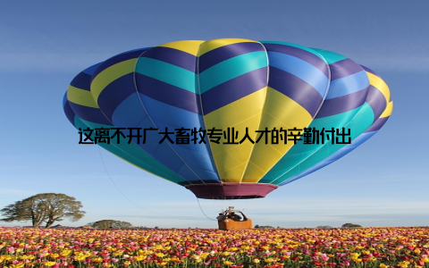 这离不开广大畜牧专业人才的辛勤付出
