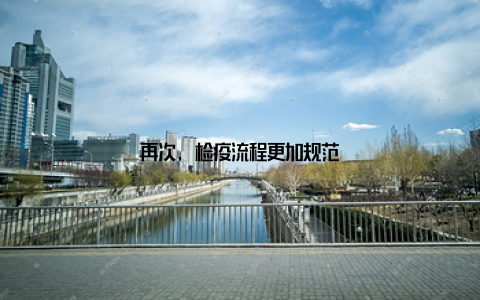 再次, 检疫流程更加规范