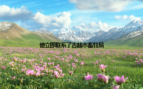 他立即联系了吉林市畜牧局