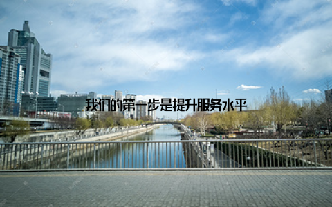 我们的第一步是提升服务水平