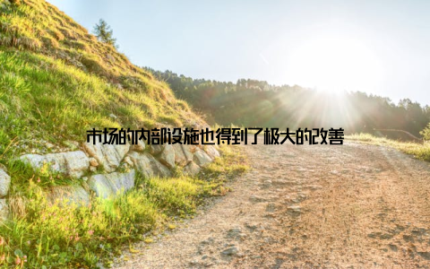 市场的内部设施也得到了极大的改善