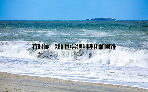 有时候, 我们也会遇到挫折和困难