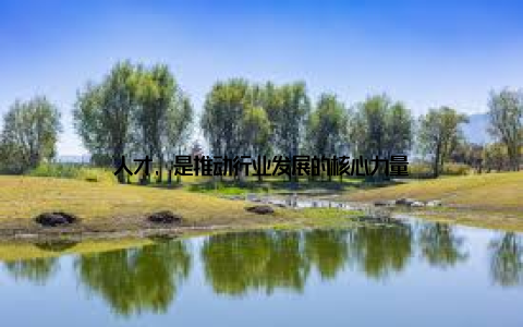 人才, 是推动行业发展的核心力量