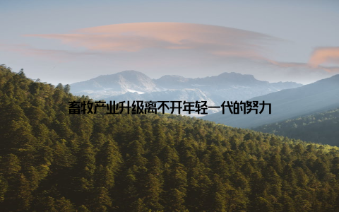 畜牧产业升级离不开年轻一代的努力