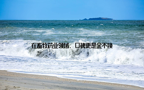 在畜牧药业领域, 口碑更是金不换