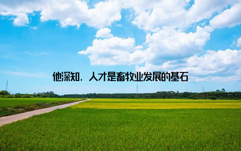 他深知, 人才是畜牧业发展的基石