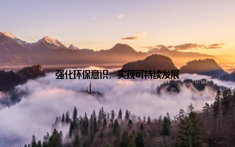 强化环保意识, 实现可持续发展