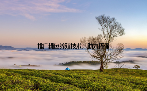 推广绿色养殖技术, 助力环保