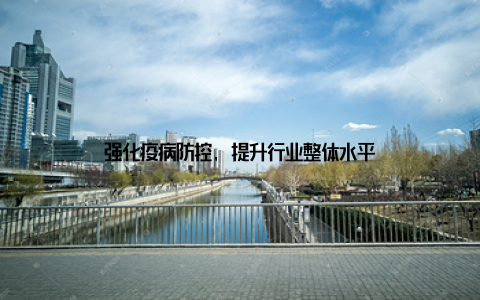 强化疫病防控, 提升行业整体水平