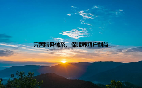 完善服务体系, 保障养殖户利益