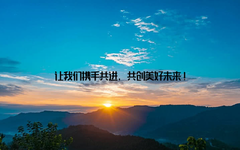 让我们携手共进, 共创美好未来!