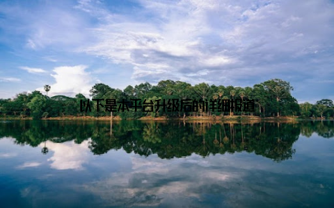 以下是本平台升级后的详细报道