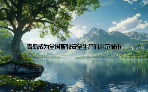 青岛成为全国畜牧安全生产的示范城市
