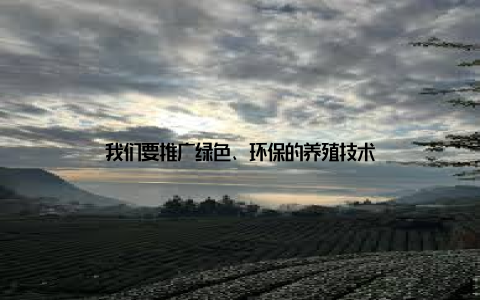 我们要推广绿色、环保的养殖技术