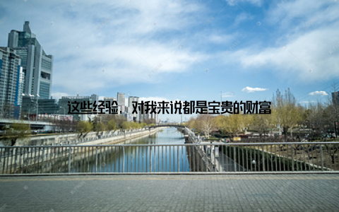 这些经验, 对我来说都是宝贵的财富