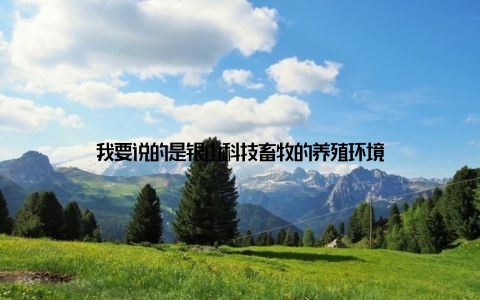 我要说的是银山科技畜牧的养殖环境