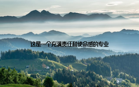 这是一个充满责任和使命感的专业