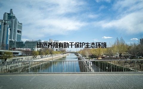 绿色养殖有助于保护生态环境