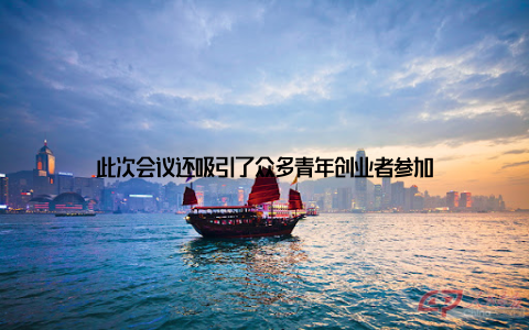 此次会议还吸引了众多青年创业者参加