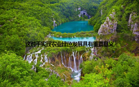 这对于实现农业绿色发展具有重要意义