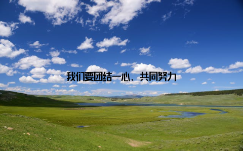 我们要团结一心, 共同努力