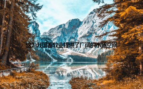 这为我国畜牧业提供了广阔的市场空间
