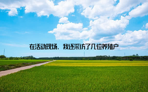 在活动现场, 我还采访了几位养殖户