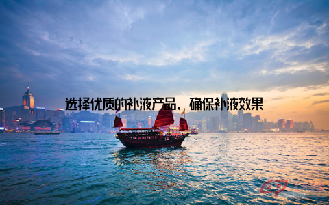 选择优质的补液产品, 确保补液效果