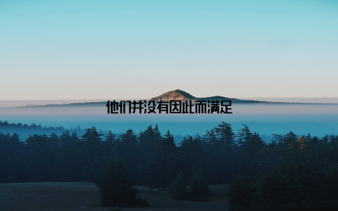 他们并没有因此而满足