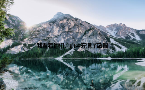 我看着他们, 心中充满了敬佩