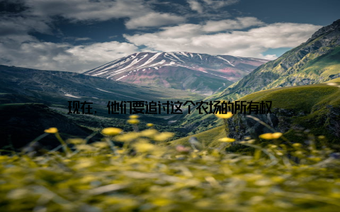 现在, 他们要追讨这个农场的所有权
