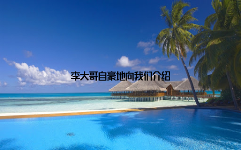 李大哥自豪地向我们介绍