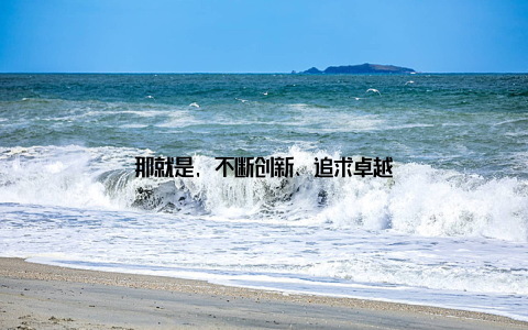 那就是, 不断创新、追求卓越