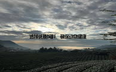 选择优质饲料, 确保动物健康