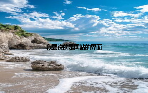我要说的是网站的界面