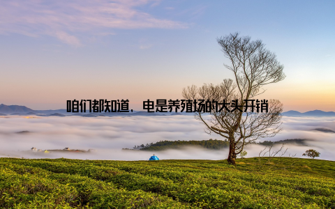 咱们都知道, 电是养殖场的大头开销