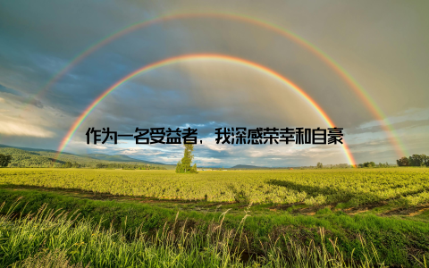 作为一名受益者, 我深感荣幸和自豪