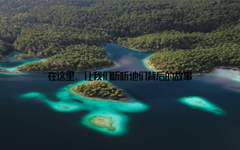 在这里, 让我们听听他们背后的故事