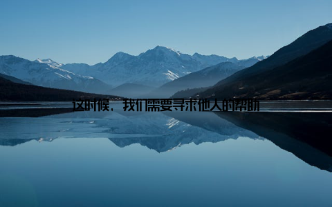 这时候, 我们需要寻求他人的帮助