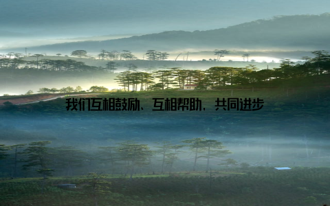 我们互相鼓励、互相帮助, 共同进步