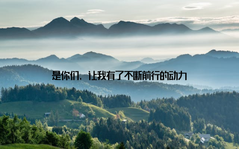 是你们, 让我有了不断前行的动力